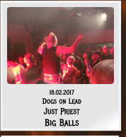 18.02.2017 Dogs on Lead Just Priest Big Balls