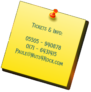 Tickets & Info:  05505 - 940878 0171 - 6431415 Paule@Nuts4Rock.com