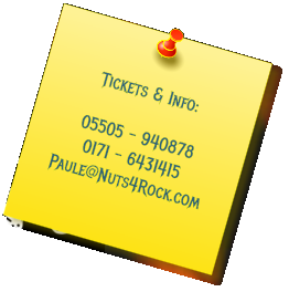 Tickets & Info:  05505 - 940878 0171 - 6431415 Paule@Nuts4Rock.com