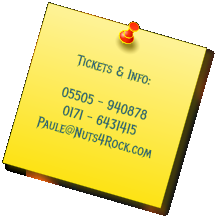 Tickets & Info:  05505 - 940878 0171 - 6431415 Paule@Nuts4Rock.com